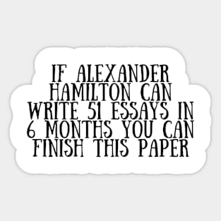 If alexander hamilton can write 51 essays in 6 months you can finish this paper Sticker